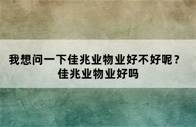 我想问一下佳兆业物业好不好呢？ 佳兆业物业好吗